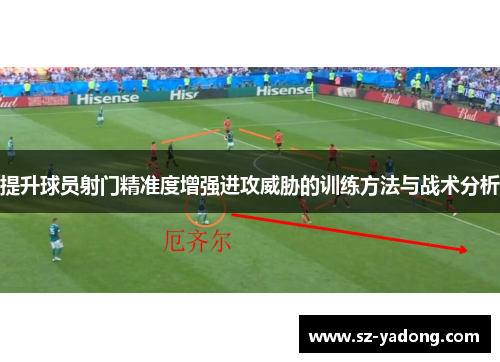 提升球员射门精准度增强进攻威胁的训练方法与战术分析