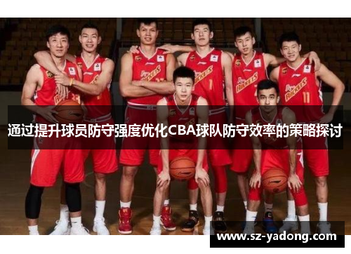通过提升球员防守强度优化CBA球队防守效率的策略探讨
