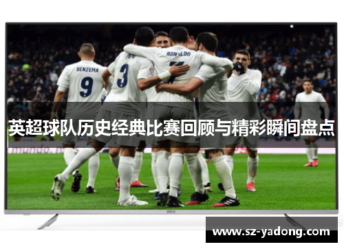 英超球队历史经典比赛回顾与精彩瞬间盘点